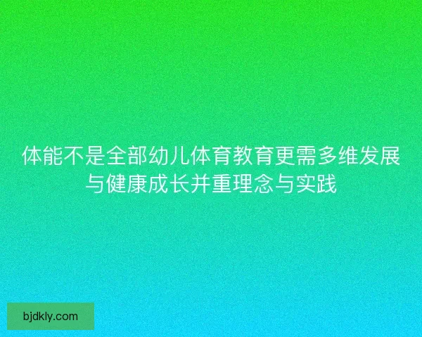 体能不是全部幼儿体育教育更需多维发展与健康成长并重理念与实践