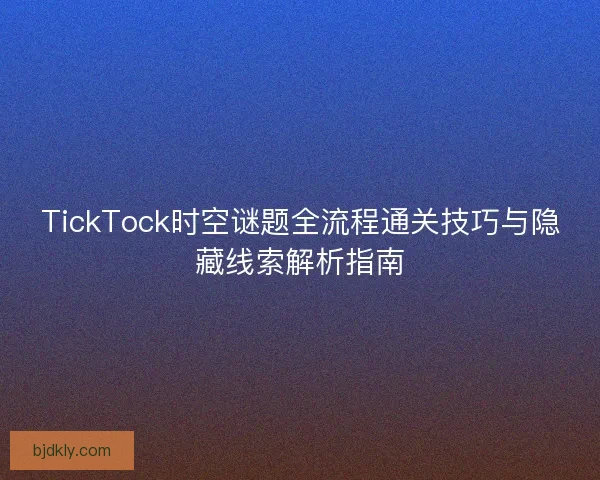 TickTock时空谜题全流程通关技巧与隐藏线索解析指南