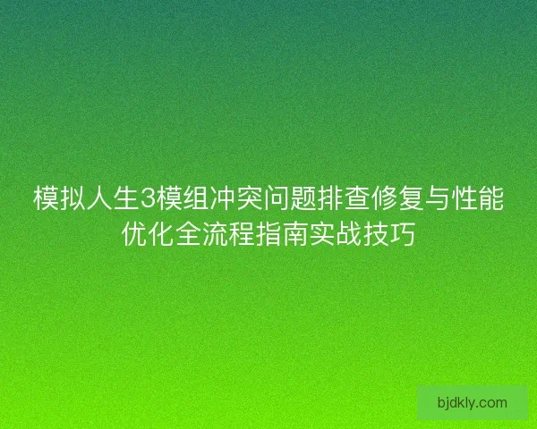 模拟人生3模组冲突问题排查修复与性能优化全流程指南实战技巧